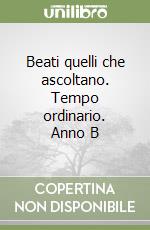 Beati quelli che ascoltano. Tempo ordinario. Anno B libro