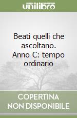 Beati quelli che ascoltano. Anno C: tempo ordinario libro