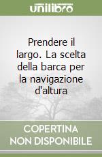 Prendere il largo. La scelta della barca per la navigazione d'altura libro