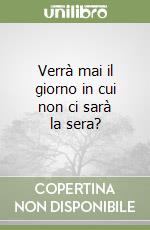 Verrà mai il giorno in cui non ci sarà la sera? libro