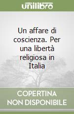 Un affare di coscienza. Per una libertà religiosa in Italia libro