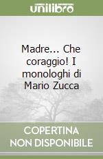 Madre... Che coraggio! I monologhi di Mario Zucca