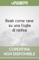 Beati come rane su una foglia di ninfea libro