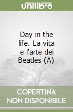 Day in the life. La vita e l'arte dei Beatles (A) libro