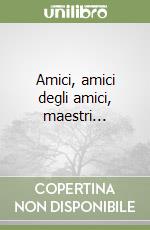 Amici, amici degli amici, maestri...