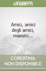 Amici, amici degli amici, maestri... libro