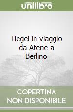 Hegel in viaggio da Atene a Berlino libro