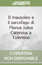 Il mausoleo e il sarcofago di Flavius Iulius Catervius a Tolentino