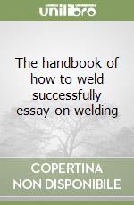 The handbook of how to weld successfully essay on welding libro