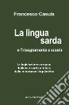 La lingua sarda e l'insegnamento a scuola. La legislazione europea, italiana e sarda a tutela delle minoranze linguistiche libro