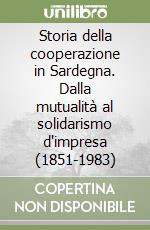 Storia della cooperazione in Sardegna. Dalla mutualità al solidarismo d'impresa (1851-1983) libro