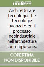 Architettura e tecnologia. Le tecnologie avanzate ed il processo neoindustriale nell'architettura contemporanea libro