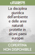 La disciplina giuridica dell'ambiente e delle aree naturali protette in alcuni paesi europei libro