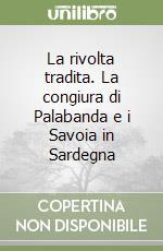 La rivolta tradita. La congiura di Palabanda e i Savoia in Sardegna