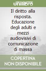 Il diritto alla risposta. Educazione degli adulti e mezzi audiovisivi di comunicazione di massa libro