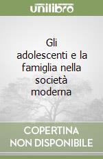 Gli adolescenti e la famiglia nella società moderna libro