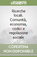 Ricerche locali. Comunità, economia, codici e regolazione sociale