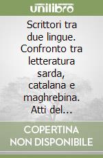 Scrittori tra due lingue. Confronto tra letteratura sarda, catalana e maghrebina. Atti del Convegno (Alghero, 23-24 aprile 1994) libro