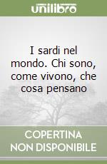 I sardi nel mondo. Chi sono, come vivono, che cosa pensano libro