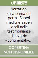 Narrazioni sulla scena del parto. Saperi medici e saperi locali nelle testimonianze di levatrici «continentali» in Sardegna (1887-1898) libro