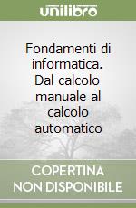 Fondamenti di informatica. Dal calcolo manuale al calcolo automatico
