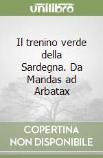 Il trenino verde della Sardegna. Da Mandas ad Arbatax libro