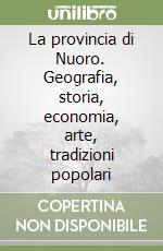 La provincia di Nuoro. Geografia, storia, economia, arte, tradizioni popolari libro