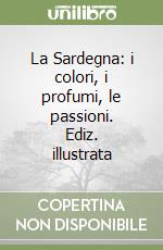 La Sardegna: i colori, i profumi, le passioni. Ediz. illustrata libro