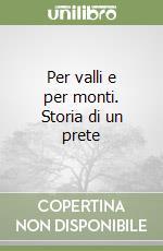Per valli e per monti. Storia di un prete libro