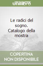 Le radici del sogno. Catalogo della mostra libro