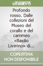 Profondo rosso. Dalle collezioni del Museo del corallo e del cammeo «Basilio Liverino» di Torre del Greco. Catalogo della mostra