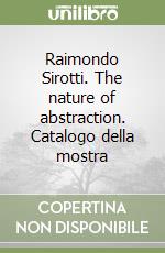 Raimondo Sirotti. The nature of abstraction. Catalogo della mostra libro