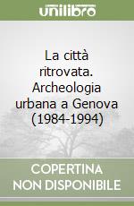 La città ritrovata. Archeologia urbana a Genova (1984-1994) libro