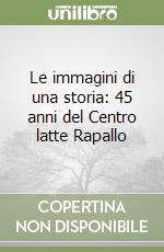 Le immagini di una storia: 45 anni del Centro latte Rapallo libro