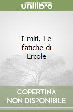 I miti. Le fatiche di Ercole libro