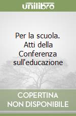 Per la scuola. Atti della Conferenza sull'educazione libro