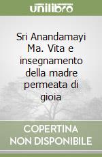 Sri Anandamayi Ma. Vita e insegnamento della madre permeata di gioia libro