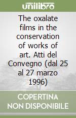 The oxalate films in the conservation of works of art. Atti del Convegno (dal 25 al 27 marzo 1996) libro