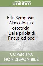Edit-Symposia. Ginecologia e ostetricia. Dalla pillola di Pincus ad oggi