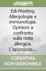 Edi-Meeting. Allergologia e immunologia. Opinioni a confronto sulla rinite allergica. L'approccio multidisciplinare libro