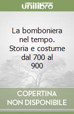 La bomboniera nel tempo. Storia e costume dal 700 al 900