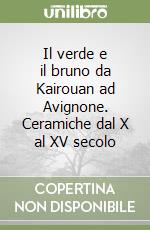 Il verde e il bruno da Kairouan ad Avignone. Ceramiche dal X al XV secolo libro