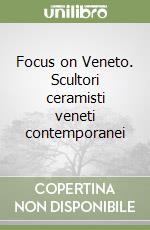 Focus on Veneto. Scultori ceramisti veneti contemporanei libro