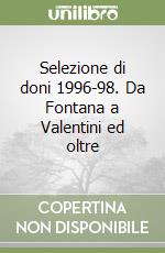 Selezione di doni 1996-98. Da Fontana a Valentini ed oltre libro