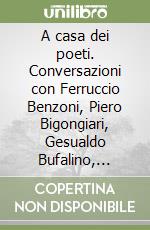 A casa dei poeti. Conversazioni con Ferruccio Benzoni, Piero Bigongiari, Gesualdo Bufalino, Giuseppe Conte, Maurizio Cucchi, Franco Loi, Mario Luzi... libro