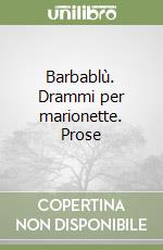 Barbablù. Drammi per marionette. Prose