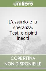 L'assurdo e la speranza. Testi e dipinti inediti libro