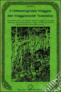 Il meraviglioso viaggio del viaggiatore turchino. Ovvero storia di un incredibile e misterioso viaggio in un luogo incantato, dove ancora esistono i draghi... libro