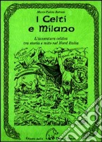 I celti e Milano. L'avventura celtica tra storia e mito nel nord Italia libro