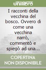 I racconti della vecchina del bosco. Ovvero di come una vecchina narrò, commentò e spiegò ad una fanciulla alcune fiabe... libro